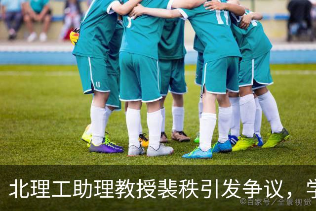 北理工助理教授裴秩引发争议，学历背景成焦点