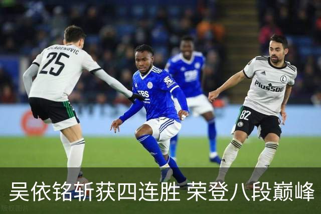 吴依铭斩获四连胜 荣登八段巅峰 邱禹然等棋手表现出色