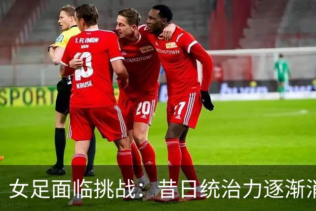 女足面临挑战：昔日统治力逐渐消退