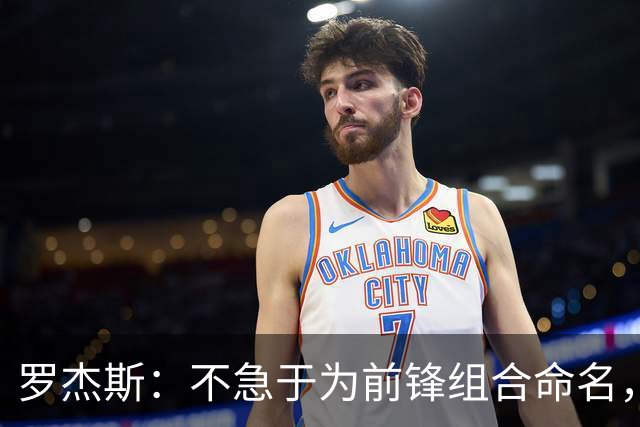 罗杰斯：不急于为前锋组合命名，专注于提升表现