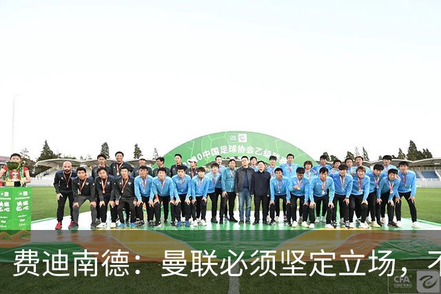 费迪南德：曼联必须坚定立场，不可被年轻球员左右