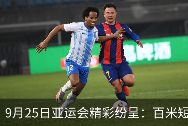 9月25日亚运会精彩纷呈：百米短跑对决引瞩目